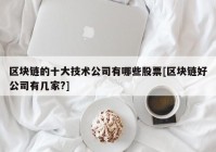 区块链的十大技术公司有哪些股票[区块链好公司有几家?]