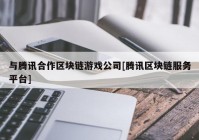 与腾讯合作区块链游戏公司[腾讯区块链服务平台]